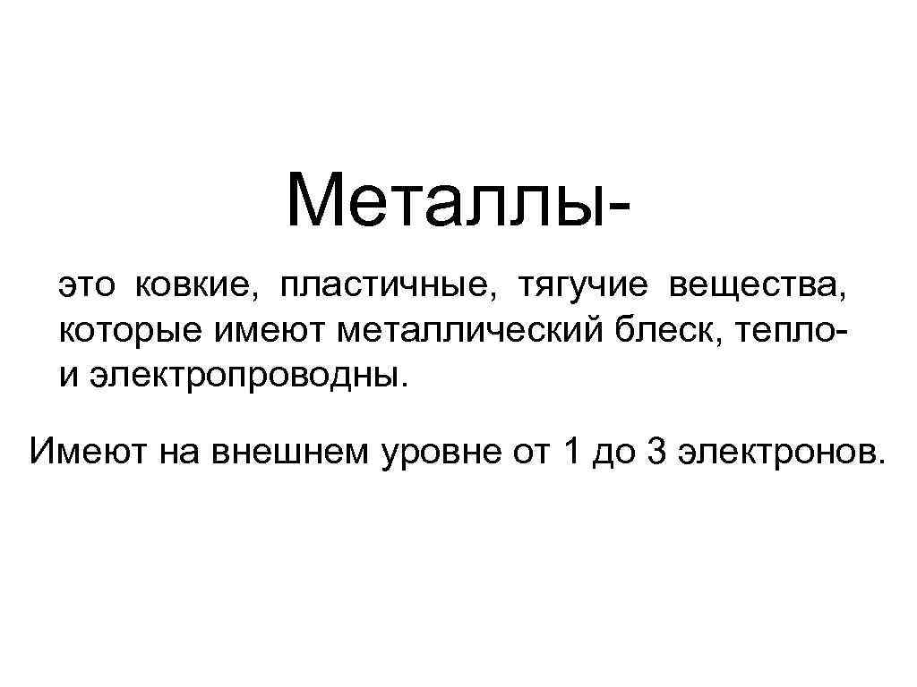 Металлыэто ковкие, пластичные, тягучие вещества, которые имеют металлический блеск, теплои электропроводны. Имеют на внешнем