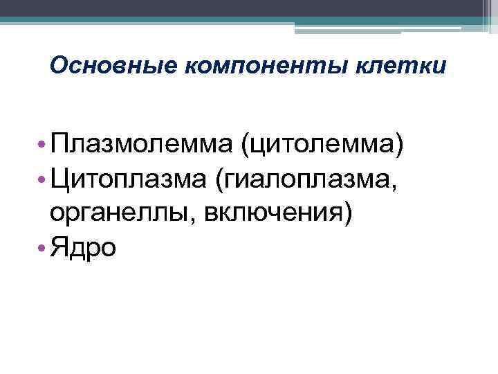 Основные компоненты клетки • Плазмолемма (цитолемма) • Цитоплазма (гиалоплазма, органеллы, включения) • Ядро 