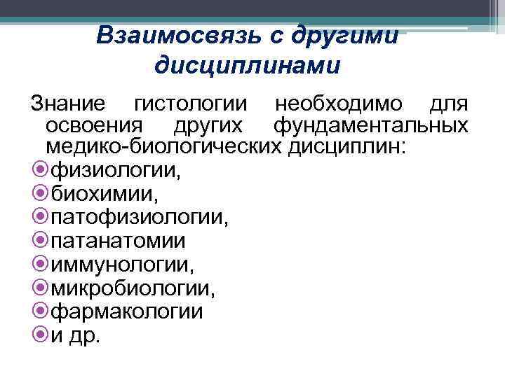 Взаимосвязь с другими дисциплинами Знание гистологии необходимо для освоения других фундаментальных медико-биологических дисциплин: физиологии,