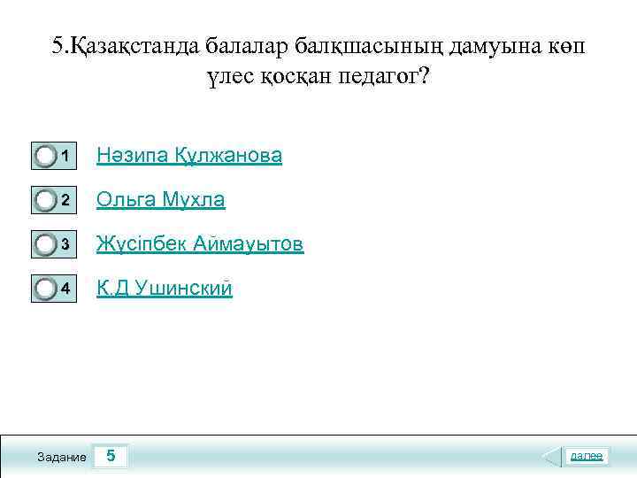 5. Қазақстанда балалар балқшасының дамуына көп үлес қосқан педагог? 1 Нәзипа Құлжанова 2 Ольга