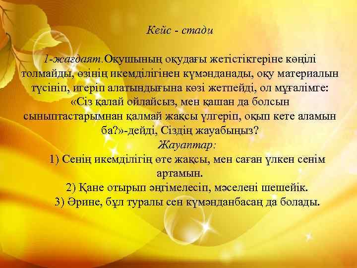 Кейс - стади 1 -жағдаят. Оқушының оқудағы жетістіктеріне көңілі толмайды, өзінің икемділігінен күмәнданады, оқу