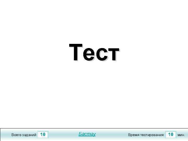 Тест Всего заданий 10 Бастау Время тестирования 10 мин. 