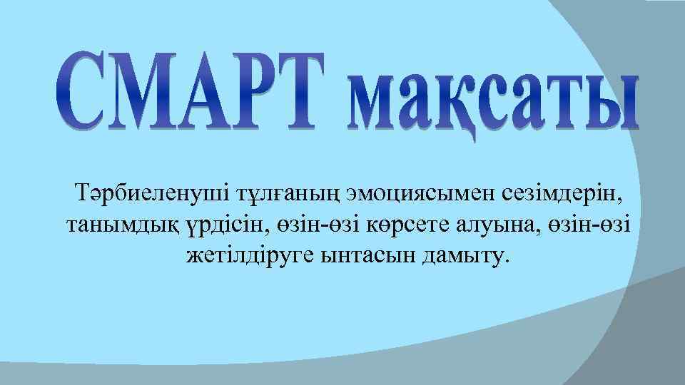 Тәрбиеленуші тұлғаның эмоциясымен сезімдерін, танымдық үрдісін, өзін-өзі көрсете алуына, өзін-өзі жетілдіруге ынтасын дамыту. 