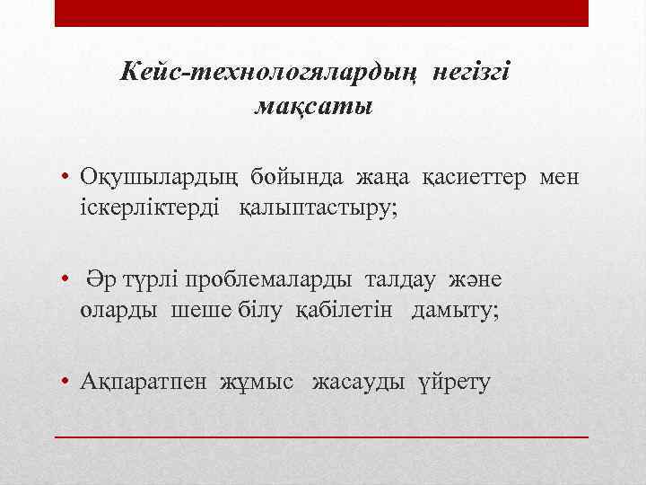 Кейс-технологялардың негізгі мақсаты • Оқушылардың бойында жаңа қасиеттер мен іскерліктерді қалыптастыру; • Әр түрлі