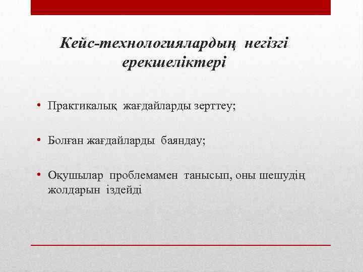 Кейс-технологиялардың негізгі ерекшеліктері • Практикалық жағдайларды зерттеу; • Болған жағдайларды баяндау; • Оқушылар проблемамен