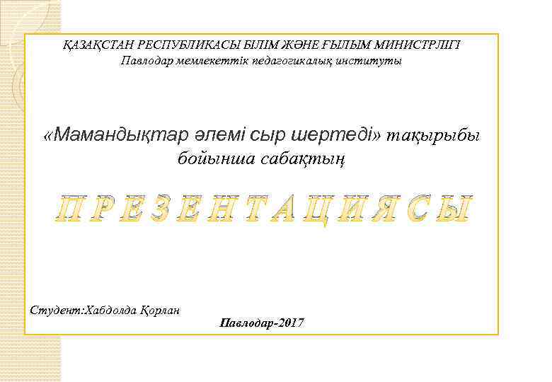 ҚАЗАҚСТАН РЕСПУБЛИКАСЫ БІЛІМ ЖӘНЕ ҒЫЛЫМ МИНИСТРЛІГІ Павлодар мемлекеттік педагогикалық институты «Мамандықтар әлемі сыр шертеді»