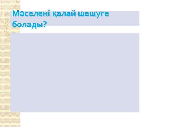 Мәселені қалай шешуге болады? 