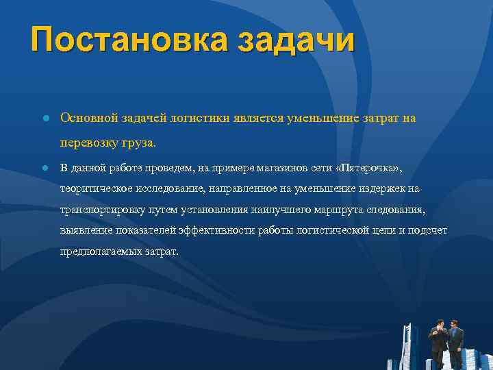 Постановка задачи ● Основной задачей логистики является уменьшение затрат на перевозку груза. ● В