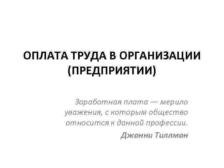 ОПЛАТА ТРУДА В ОРГАНИЗАЦИИ (ПРЕДПРИЯТИИ) Заработная плата — мерило уважения, с которым общество относится