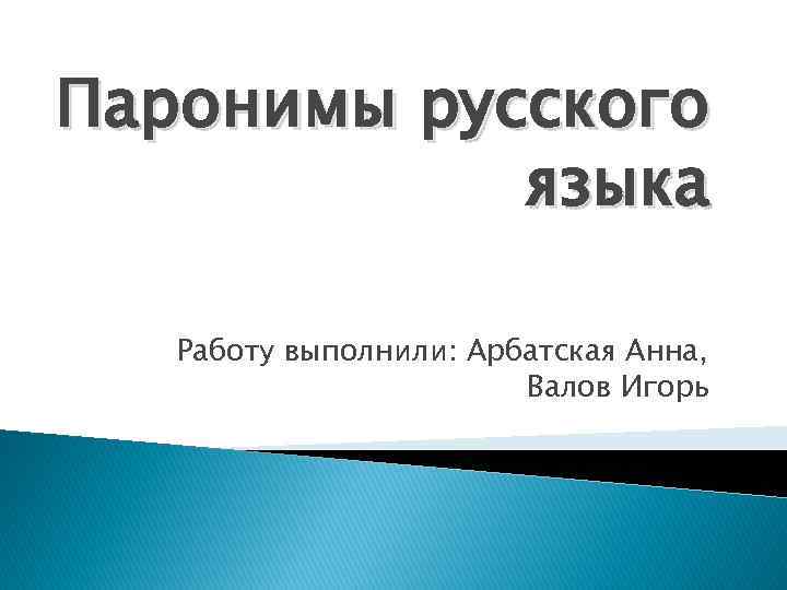 Паронимы русского языка Работу выполнили: Арбатская Анна, Валов Игорь 