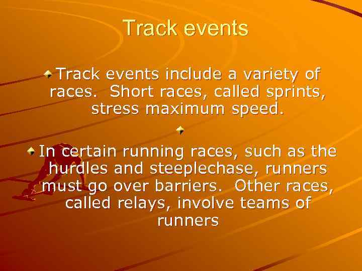 Track events include a variety of races. Short races, called sprints, stress maximum speed.