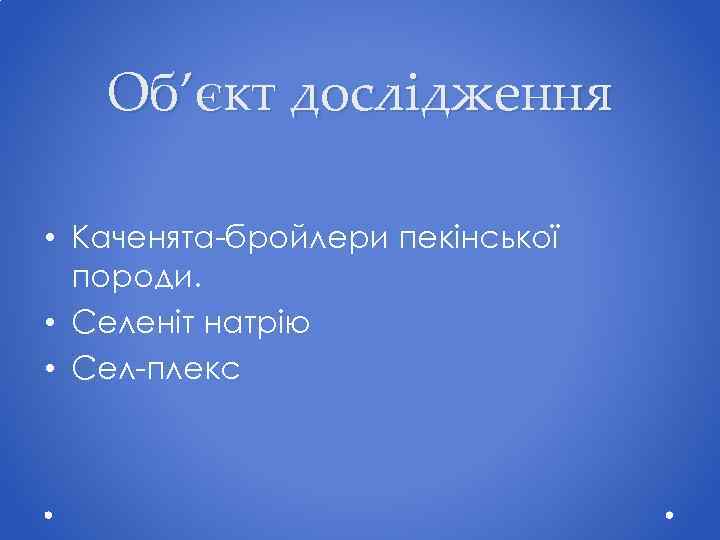 Об’єкт дослідження • Каченята-бройлери пекінської породи. • Селеніт натрію • Сел-плекс 