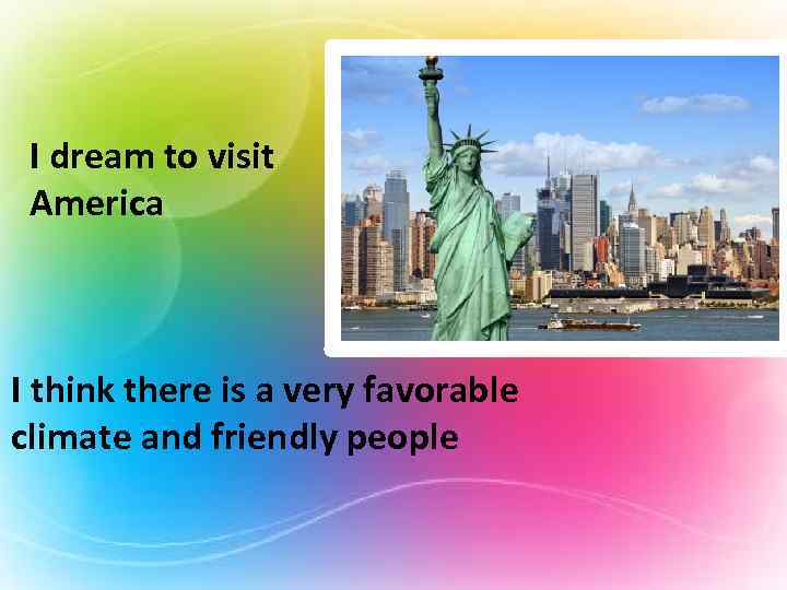 I dream to visit America I think there is a very favorable climate and