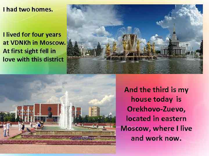 I had two homes. I lived for four years at VDNKh in Moscow. At