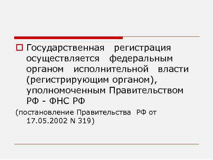 o Государственная регистрация осуществляется федеральным органом исполнительной власти (регистрирующим органом), уполномоченным Правительством РФ -