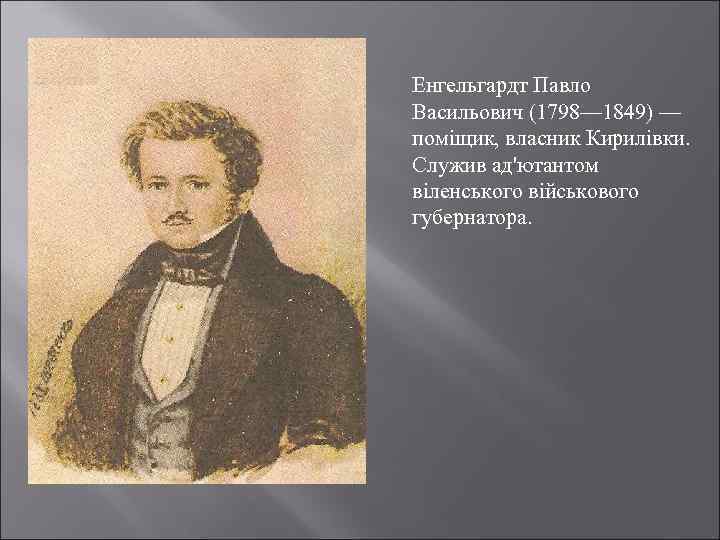  Енгельгардт Павло Васильович (1798— 1849) — поміщик, власник Кирилівки. Служив ад'ютантом віленського військового