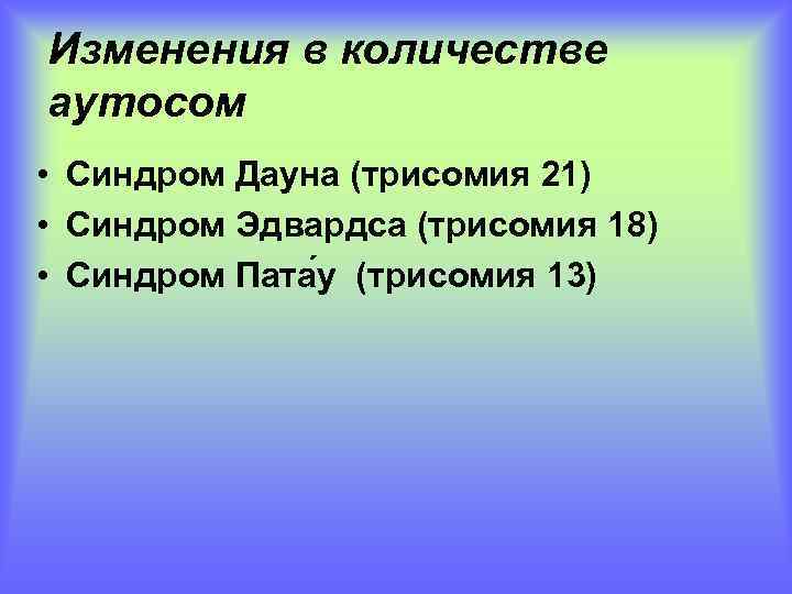 Изменения в количестве аутосом • Синдром Дауна (трисомия 21) • Синдром Эдвардса (трисомия 18)