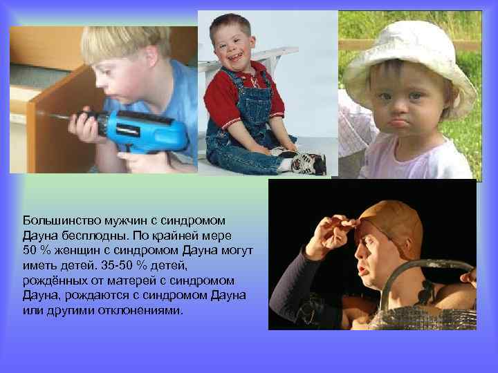 Большинство мужчин с синдромом Дауна бесплодны. По крайней мере 50 % женщин с синдромом