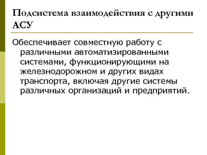 Подсистема взаимодействия с другими АСУ Обеспечивает совместную работу с различными автоматизированными системами, функционирующими на