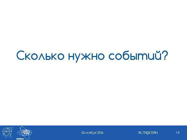 Сколько нужно событий? 03 ноября 2016 RLTP@CERN 19 