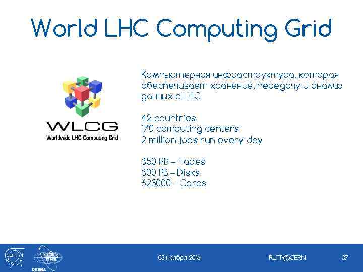 World LHC Computing Grid Компьютерная инфраструктура, которая обеспечивает хранение, передачу и анализ данных с