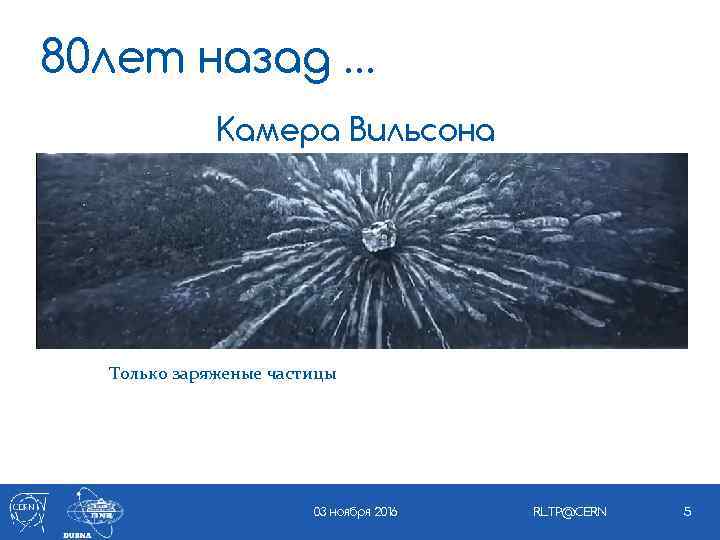80 лет назад … Камера Вильсона Только заряженые частицы 03 ноября 2016 RLTP@CERN 5