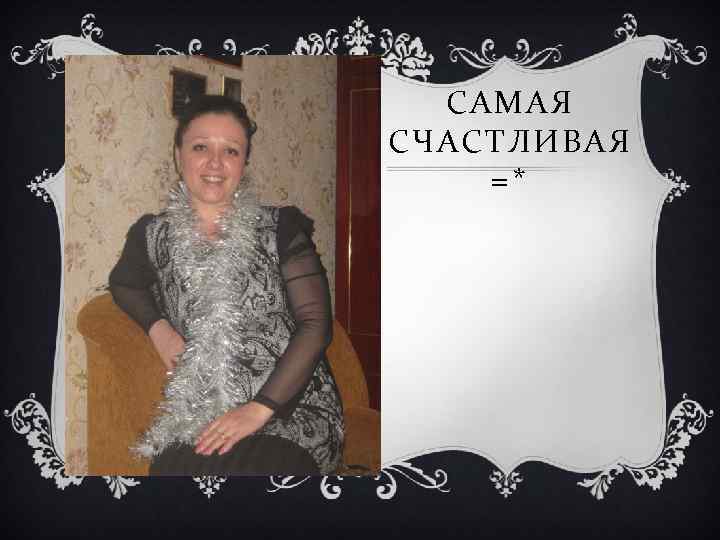 САМАЯ СЧАСТЛИВАЯ =* 