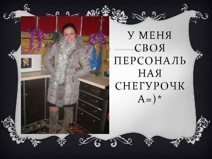 У МЕНЯ СВОЯ ПЕРСОНАЛЬ НАЯ СНЕГУРОЧК А=)* 