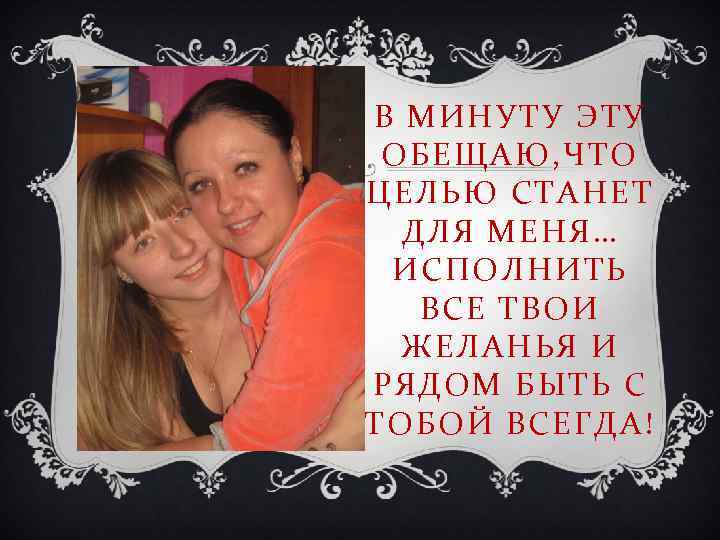 В МИНУТУ ЭТУ ОБЕЩАЮ, ЧТО ЦЕЛЬЮ СТАНЕТ ДЛЯ МЕНЯ… ИСПОЛНИТЬ ВСЕ ТВОИ ЖЕЛАНЬЯ И