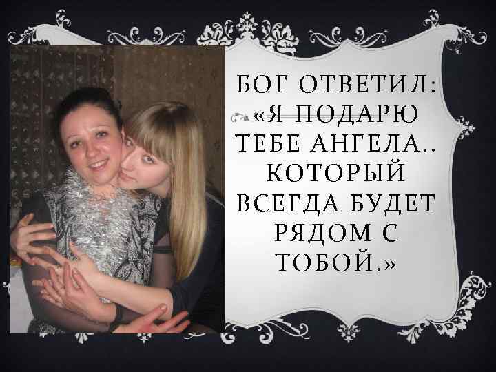 БОГ ОТВЕТИЛ: «Я ПОДАРЮ ТЕБЕ АНГЕЛА. . КОТОРЫЙ ВСЕГДА БУДЕТ РЯДОМ С ТОБОЙ. »
