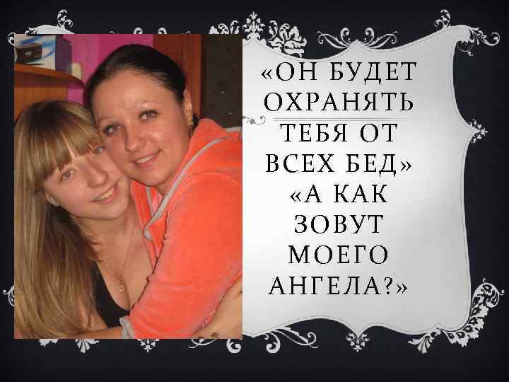  «ОН БУДЕТ ОХРАНЯТЬ ТЕБЯ ОТ ВСЕХ БЕД» «А КАК ЗОВУТ МОЕГО АНГЕЛА? »