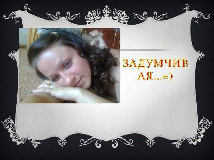 ЗАДУМЧИВ АЯ…=) 