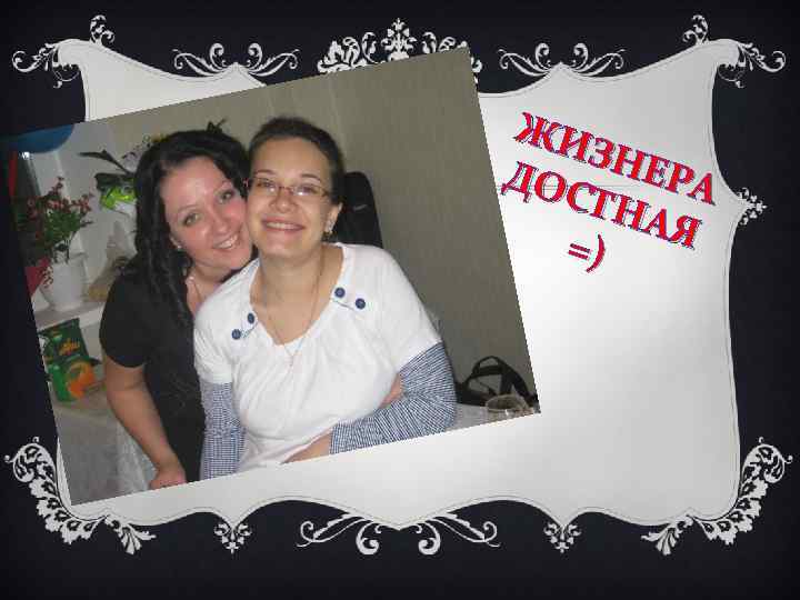 ЖИ ЗНЕ ДОС РА ТНА Я =) 