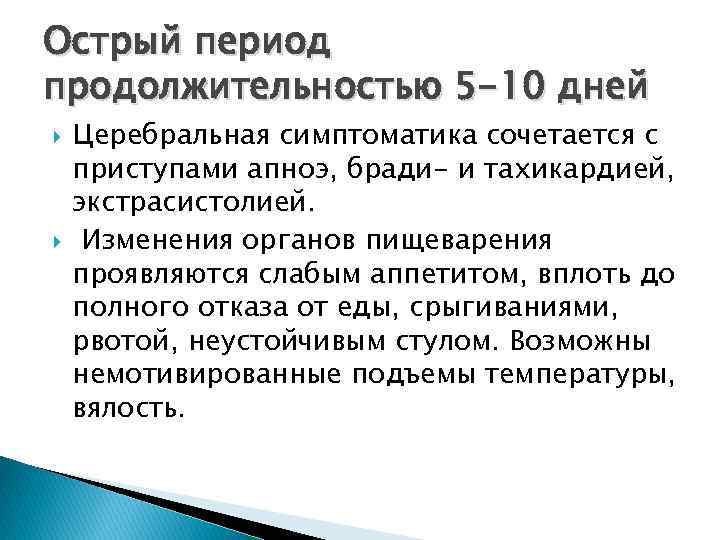 Острый период продолжительностью 5 -10 дней Церебральная симптоматика сочетается с приступами апноэ, бради- и