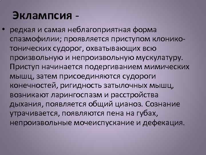 Эклампсия • редкая и самая неблагоприятная форма спазмофилии; проявляется приступом клоникотонических судорог, охватывающих всю