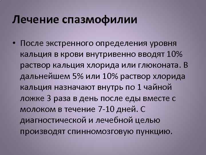 Лечение спазмофилии • После экстренного определения уровня кальция в крови внутривенно вводят 10% раствор
