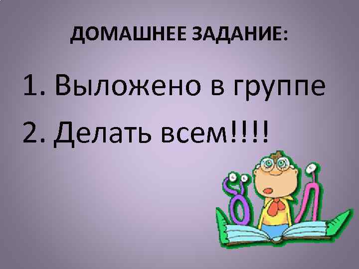 ДОМАШНЕЕ ЗАДАНИЕ: 1. Выложено в группе 2. Делать всем!!!! 