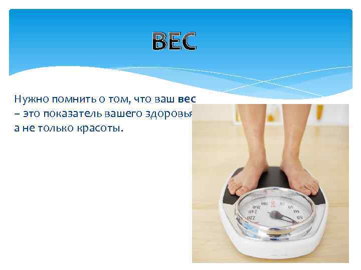 ВЕС Нужно помнить о том, что ваш вес – это показатель вашего здоровья, а