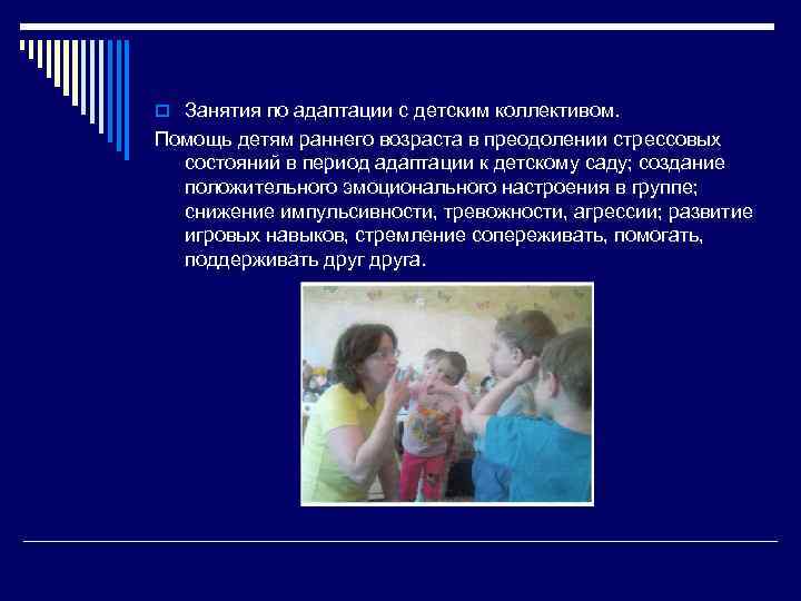 o Занятия по адаптации с детским коллективом. Помощь детям раннего возраста в преодолении стрессовых