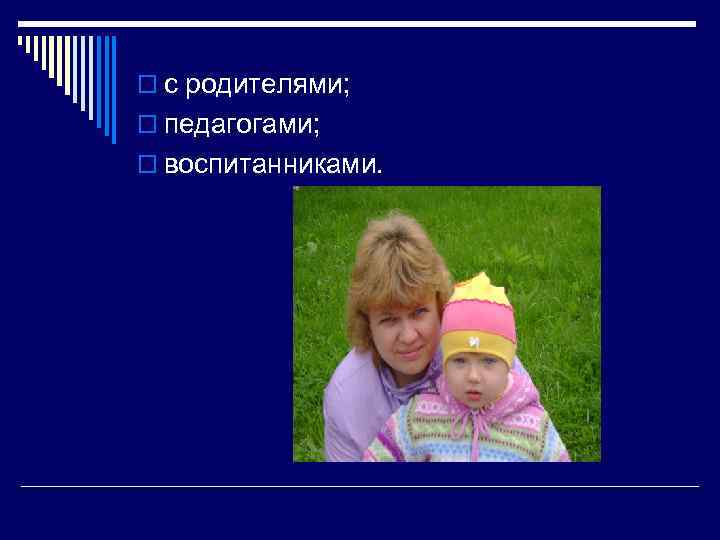 o с родителями; o педагогами; o воспитанниками. 