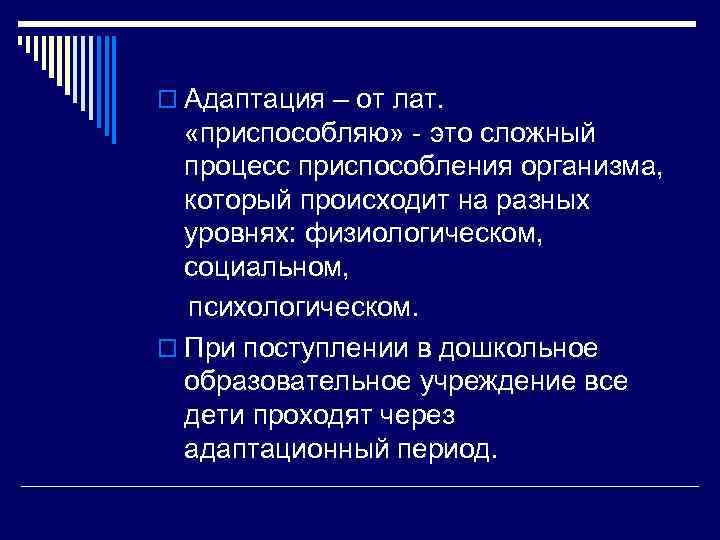 o Адаптация – от лат. «приспособляю» это сложный процесс приспособления организма, который происходит на