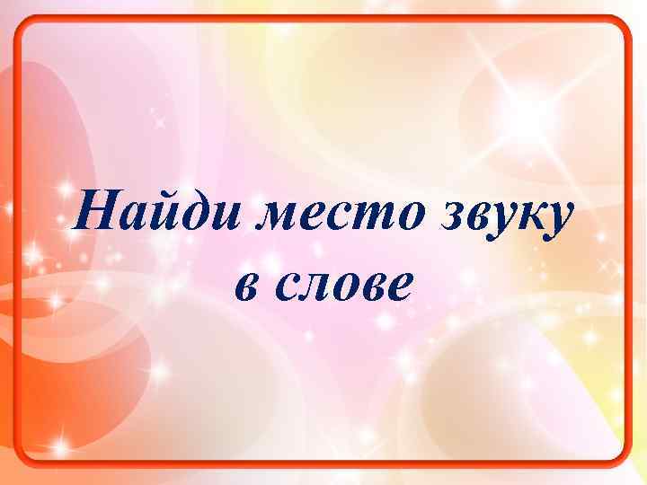 Найди место звуку в слове 
