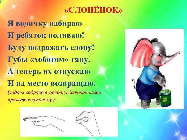  «СЛОНЁНОК» Я водичку набираю И ребяток поливаю! Буду подражать слону! Губы «хоботом» тяну.