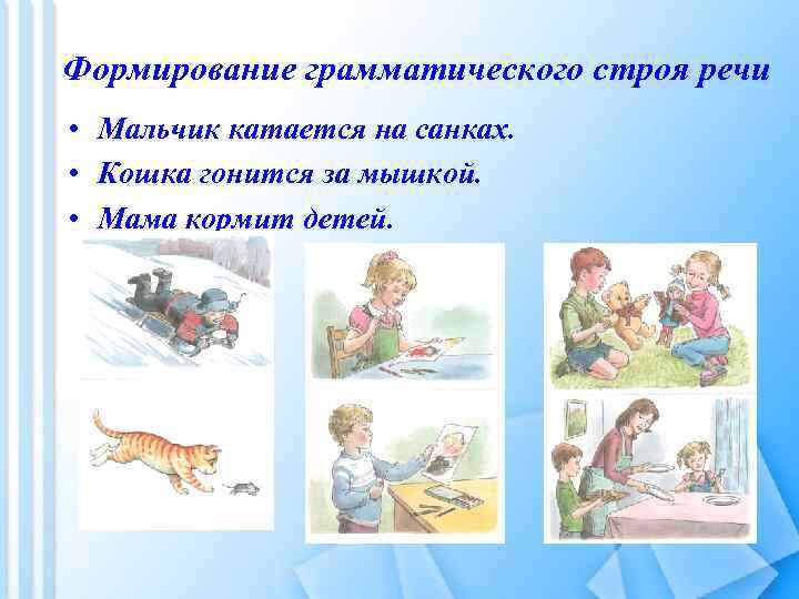 Формирование грамматического строя речи • Мальчик катается на санках. • Кошка гонится за мышкой.