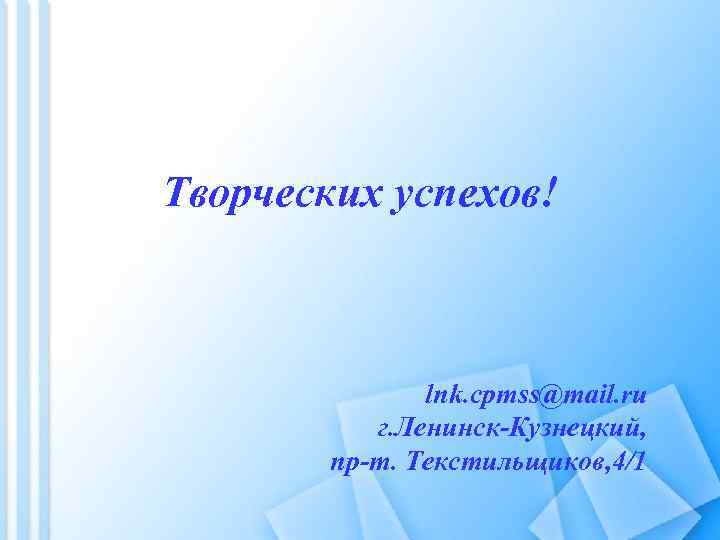 Творческих успехов! lnk. cpmss@mail. ru г. Ленинск-Кузнецкий, пр-т. Текстильщиков, 4/1 