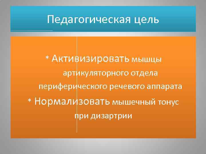 Педагогическая цель * Активизировать мышцы артикуляторного отдела периферического речевого аппарата * Нормализовать мышечный тонус