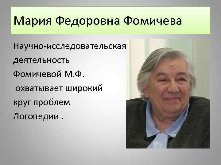 Мария Федоровна Фомичева Научно-исследовательская деятельность Фомичевой М. Ф. охватывает широкий круг проблем Логопедии. 