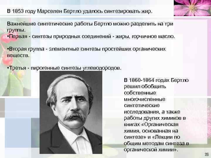 В 1853 году Марселен Бертло удалось синтезировать жир. Важнейшие синтетические работы Бертло можно разделить