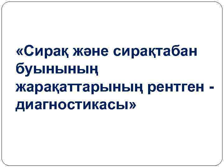  «Сирақ және сирақтабан буынының жарақаттарының рентген диагностикасы» 