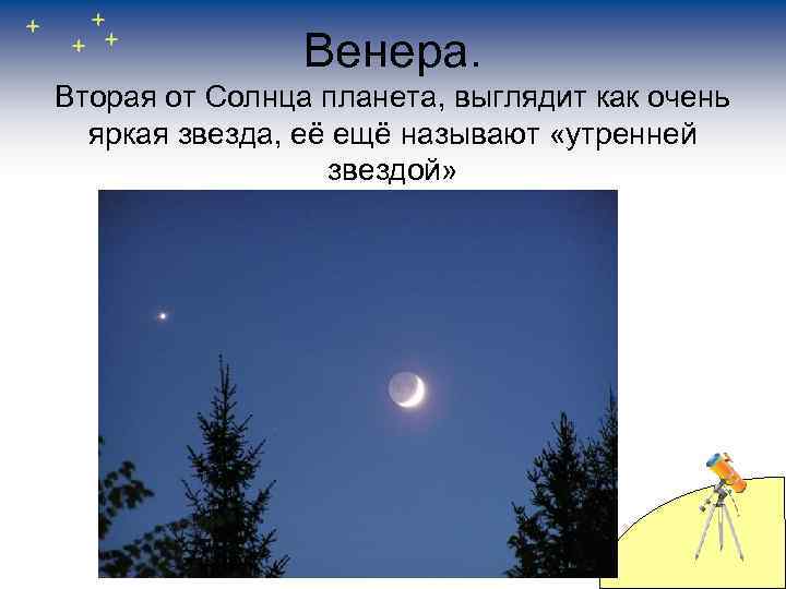 Венера. Вторая от Солнца планета, выглядит как очень яркая звезда, её ещё называют «утренней